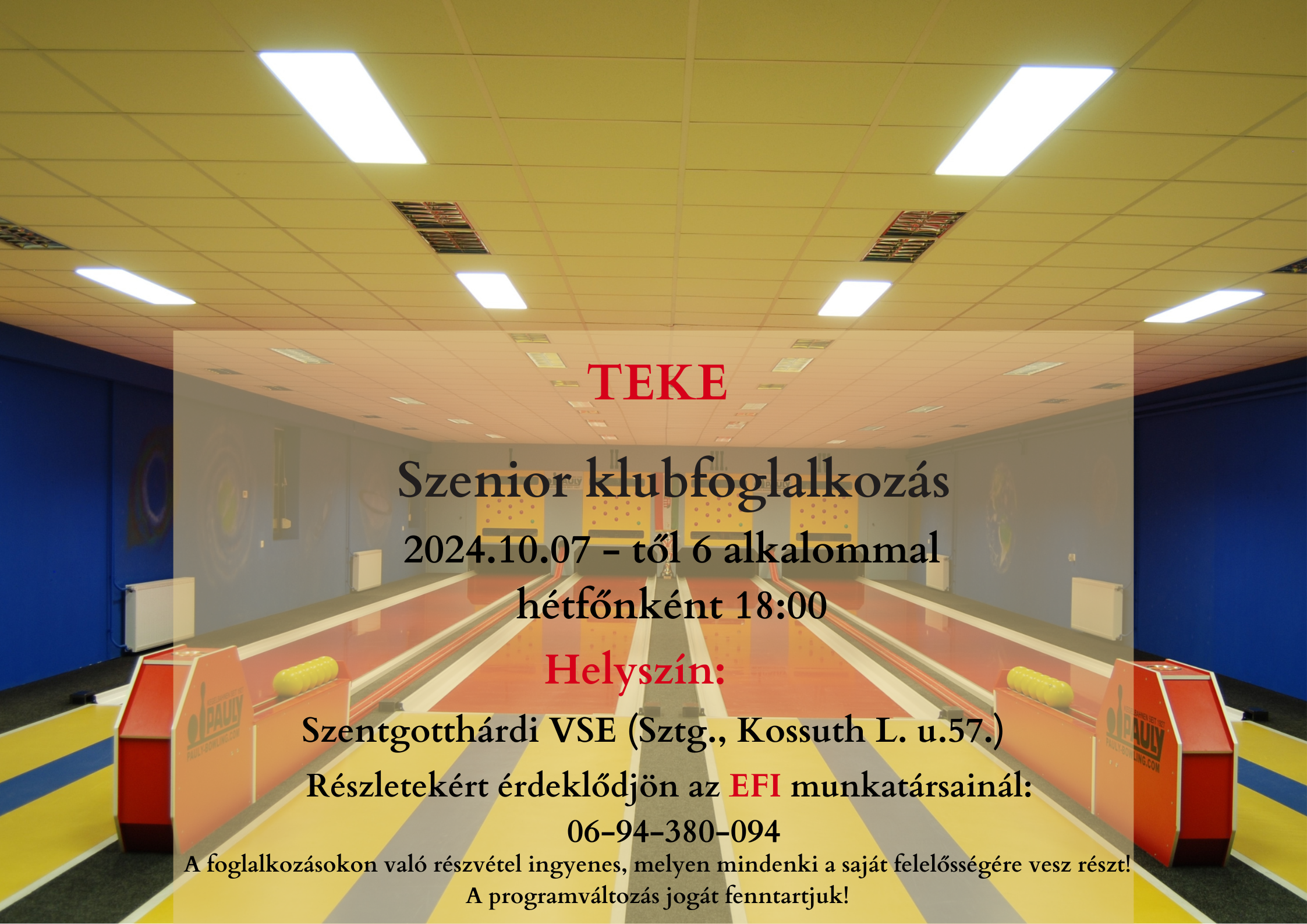 Teke Szenior klubfoglalkozás 2024.10.07-től 6 alkalommal hétfőnként 18:00. Helyszín: Szentgotthárd VSE (Sztg., Kossuth L. u. 57.) Részletekért érdeklődjön az EFI munkatársainál: 06-94-380-094 A foglalkozásokon való részvétel ingyenes, melyen mindenki a saját felelősségére vesz részt! A programváltozás jogát fenntartjuk!